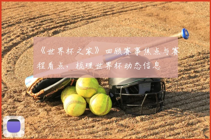 《世界杯之家》回顾赛事焦点与赛程看点，梳理世界杯动态信息