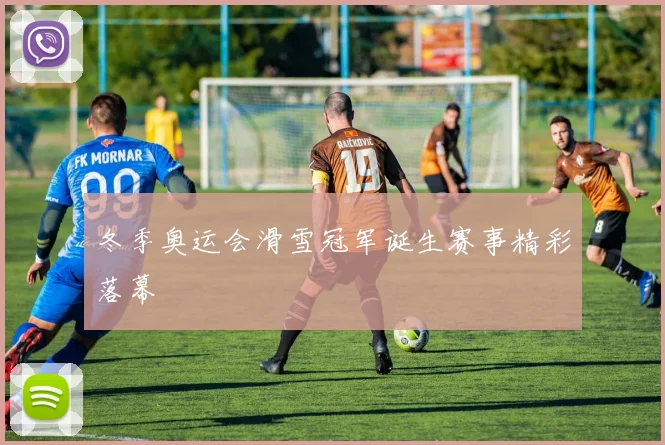冬季奥运会滑雪冠军诞生赛事精彩落幕