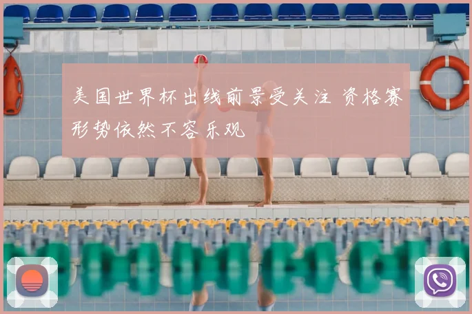 美国世界杯出线前景受关注 资格赛形势依然不容乐观