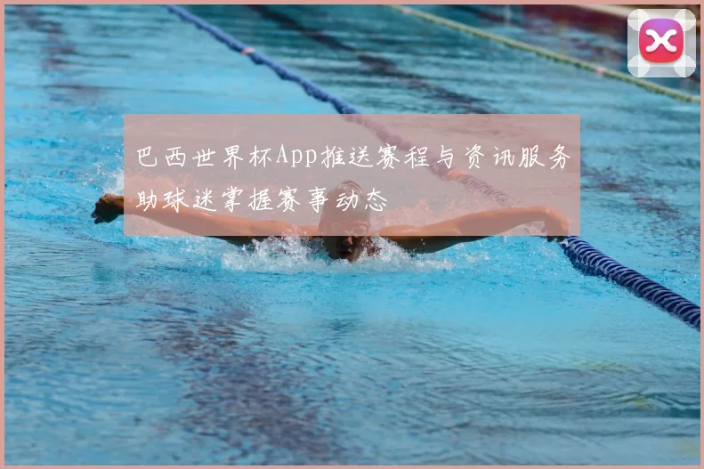 巴西世界杯App推送赛程与资讯服务助球迷掌握赛事动态