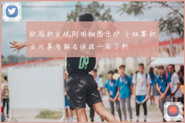 欧冠积分规则明细图出炉 小组赛积分计算与排名依据一目了然