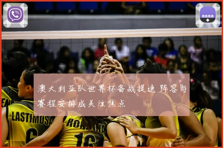 澳大利亚队世界杯备战提速 阵容与赛程安排成关注焦点