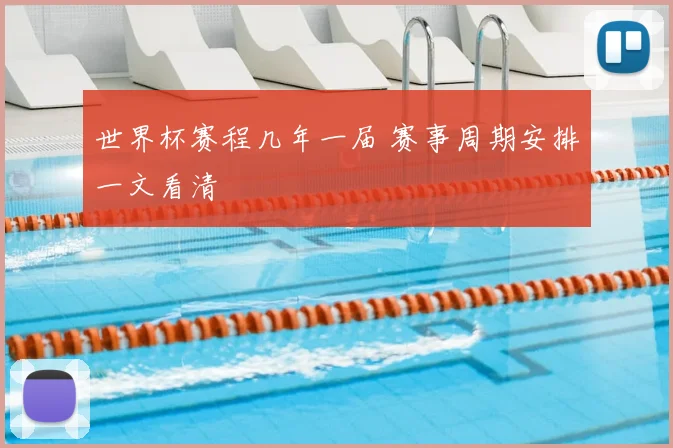 世界杯赛程几年一届 赛事周期安排一文看清