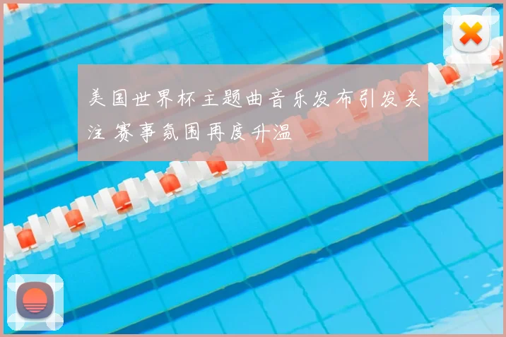 美国世界杯主题曲音乐发布引发关注 赛事氛围再度升温